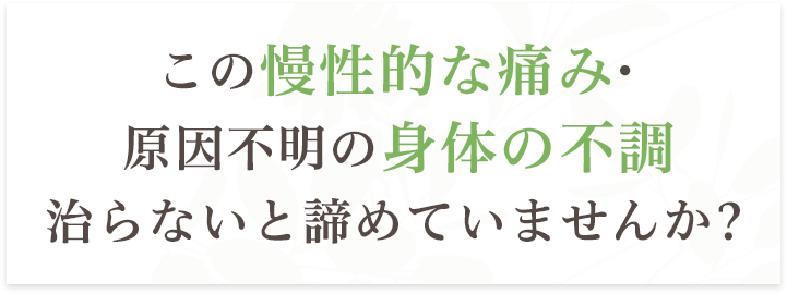 この慢性的な痛み・原因不明の身体の不調治らないと諦めていませんか？